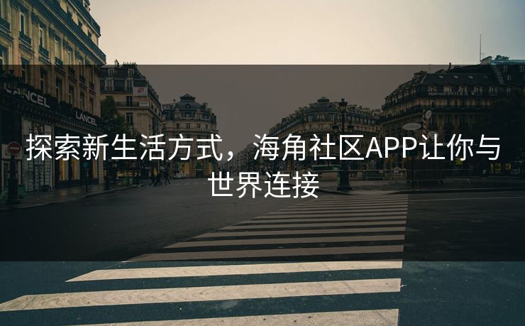 探索新生活方式，海角社区APP让你与世界连接