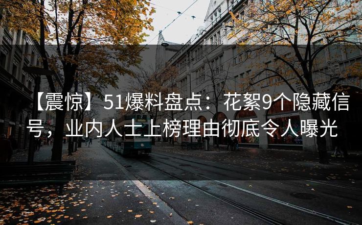 【震惊】51爆料盘点：花絮9个隐藏信号，业内人士上榜理由彻底令人曝光