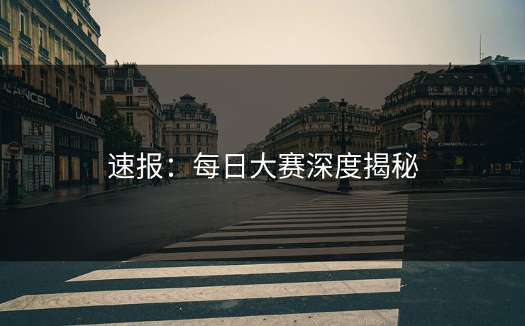 速报：每日大赛深度揭秘