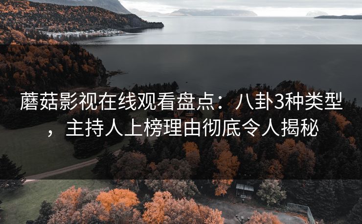 蘑菇影视在线观看盘点：八卦3种类型，主持人上榜理由彻底令人揭秘