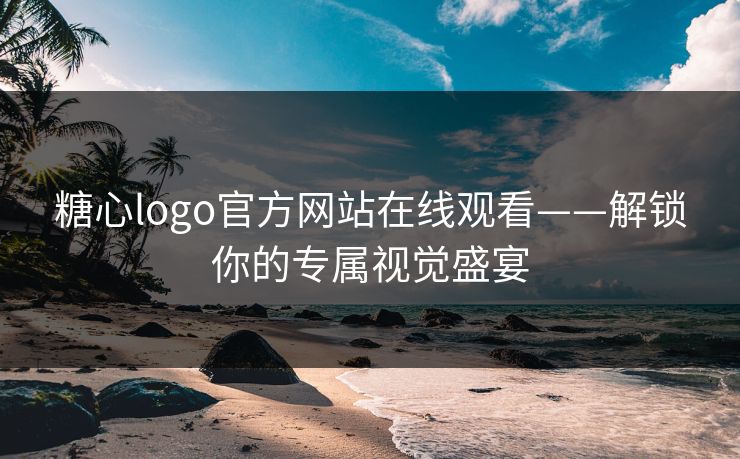糖心logo官方网站在线观看——解锁你的专属视觉盛宴