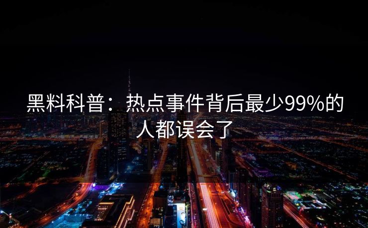 黑料科普：热点事件背后最少99%的人都误会了