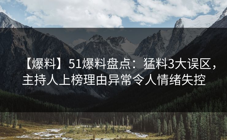 【爆料】51爆料盘点:猛料3大误区,主持人上榜理由异常令人情绪失控 【爆料】51爆料盘点:猛料3大误区,主持人上榜理由异常令人情绪失控
