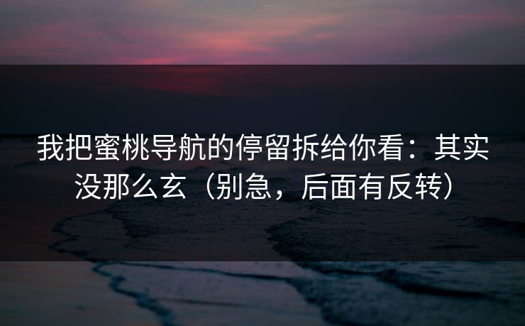 我把蜜桃导航的停留拆给你看：其实没那么玄（别急，后面有反转）
